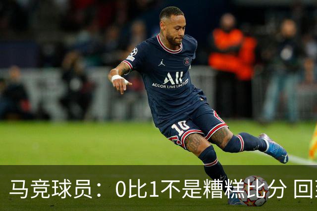 马竞球员：0比1不是糟糕比分 回到马德里会不同